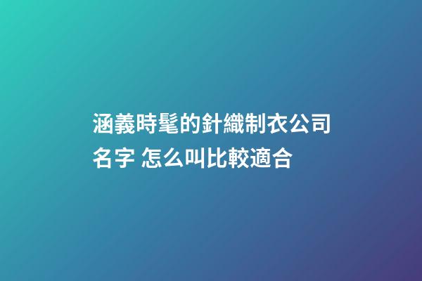 涵義時髦的針織制衣公司名字 怎么叫比較適合